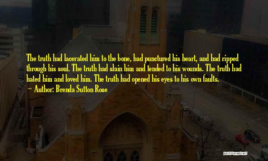 Brenda Sutton Rose Quotes: The Truth Had Lacerated Him To The Bone, Had Punctured His Heart, And Had Ripped Through His Soul. The Truth