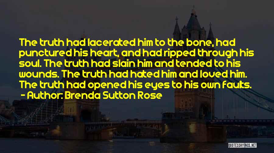 Brenda Sutton Rose Quotes: The Truth Had Lacerated Him To The Bone, Had Punctured His Heart, And Had Ripped Through His Soul. The Truth