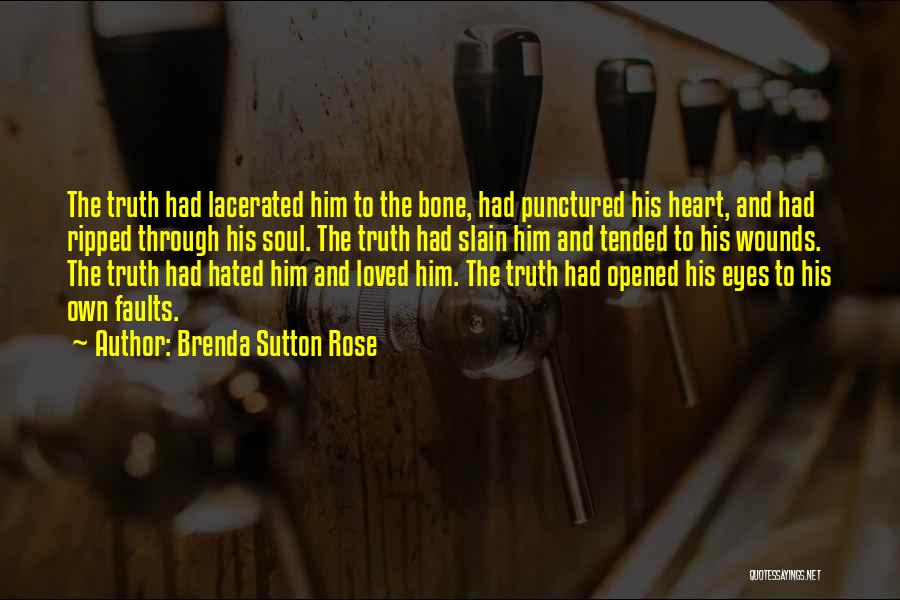 Brenda Sutton Rose Quotes: The Truth Had Lacerated Him To The Bone, Had Punctured His Heart, And Had Ripped Through His Soul. The Truth