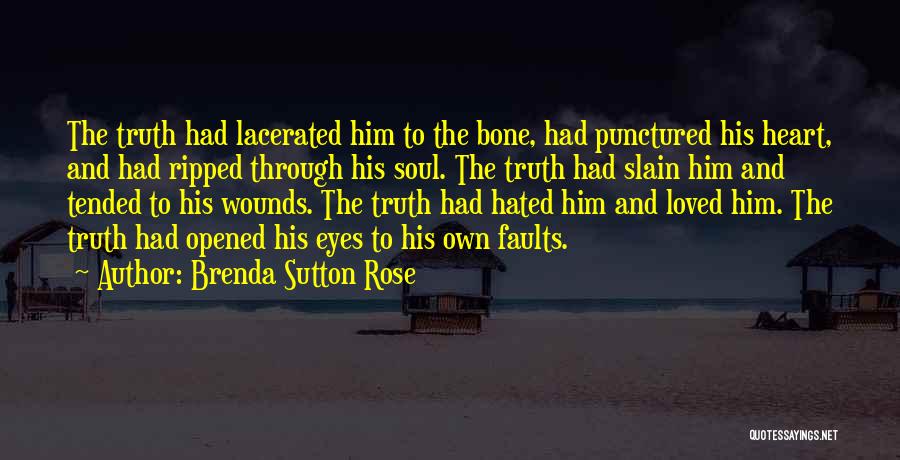 Brenda Sutton Rose Quotes: The Truth Had Lacerated Him To The Bone, Had Punctured His Heart, And Had Ripped Through His Soul. The Truth