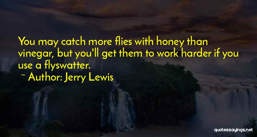 Jerry Lewis Quotes: You May Catch More Flies With Honey Than Vinegar, But You'll Get Them To Work Harder If You Use A