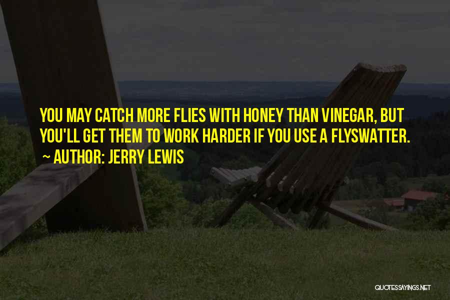 Jerry Lewis Quotes: You May Catch More Flies With Honey Than Vinegar, But You'll Get Them To Work Harder If You Use A