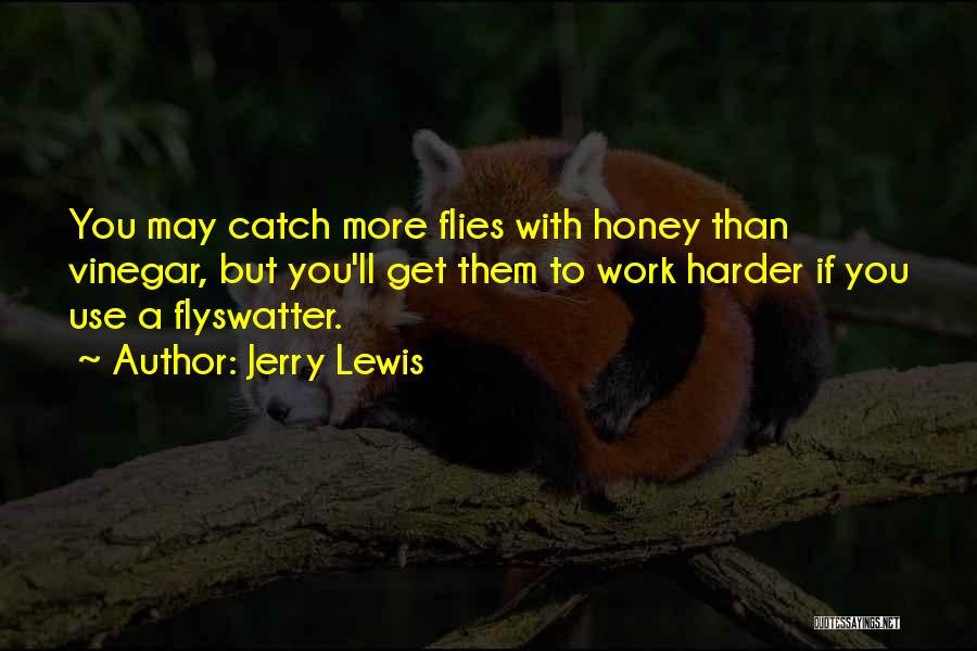 Jerry Lewis Quotes: You May Catch More Flies With Honey Than Vinegar, But You'll Get Them To Work Harder If You Use A