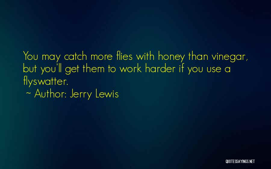 Jerry Lewis Quotes: You May Catch More Flies With Honey Than Vinegar, But You'll Get Them To Work Harder If You Use A