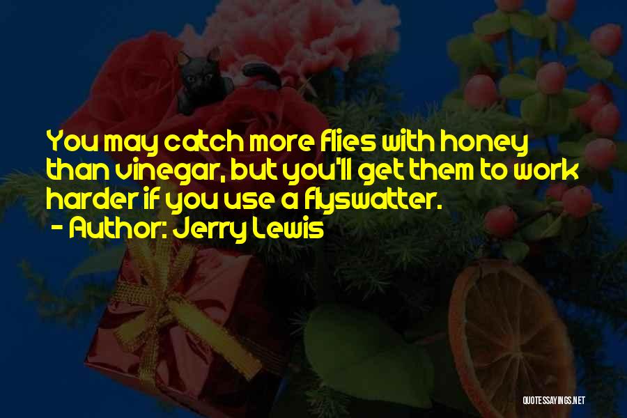 Jerry Lewis Quotes: You May Catch More Flies With Honey Than Vinegar, But You'll Get Them To Work Harder If You Use A