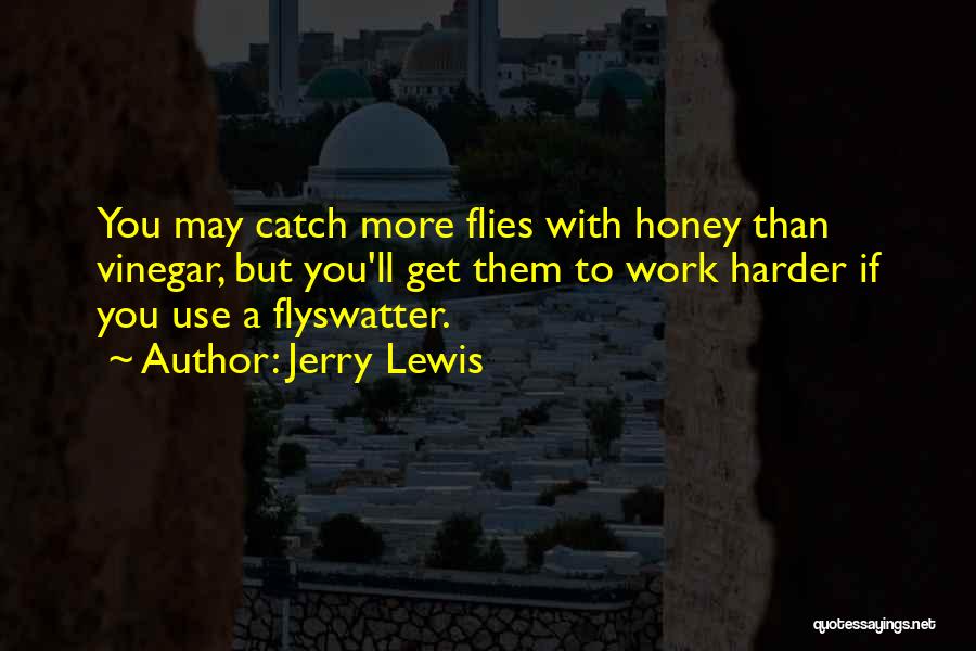 Jerry Lewis Quotes: You May Catch More Flies With Honey Than Vinegar, But You'll Get Them To Work Harder If You Use A