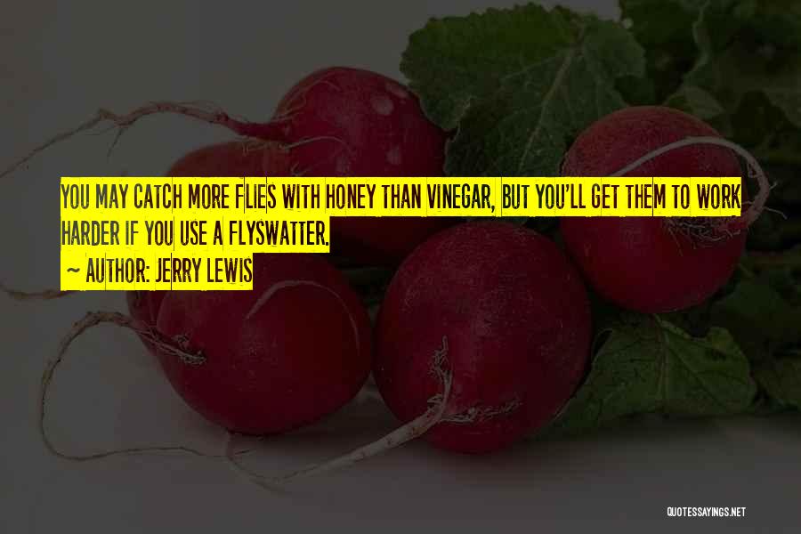 Jerry Lewis Quotes: You May Catch More Flies With Honey Than Vinegar, But You'll Get Them To Work Harder If You Use A