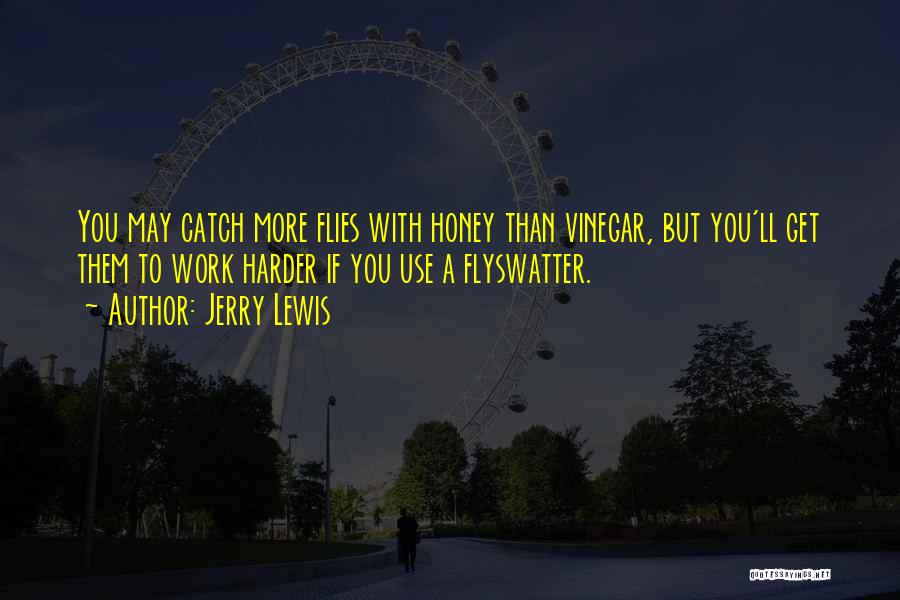 Jerry Lewis Quotes: You May Catch More Flies With Honey Than Vinegar, But You'll Get Them To Work Harder If You Use A