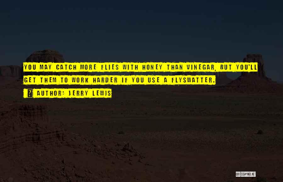Jerry Lewis Quotes: You May Catch More Flies With Honey Than Vinegar, But You'll Get Them To Work Harder If You Use A