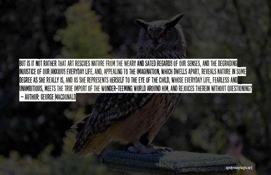 George MacDonald Quotes: But Is It Not Rather That Art Rescues Nature From The Weary And Sated Regards Of Our Senses, And The