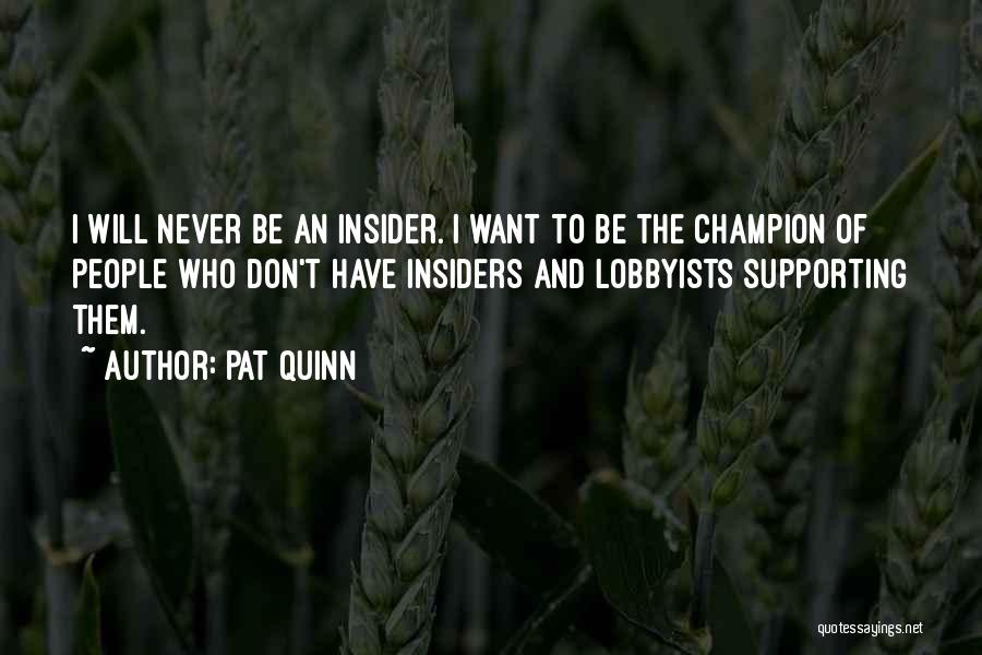 Pat Quinn Quotes: I Will Never Be An Insider. I Want To Be The Champion Of People Who Don't Have Insiders And Lobbyists