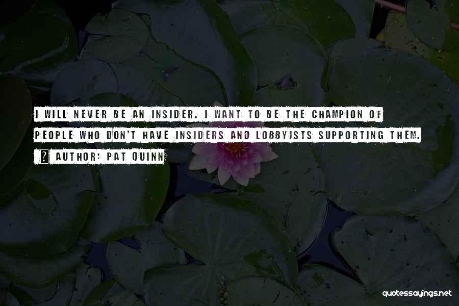 Pat Quinn Quotes: I Will Never Be An Insider. I Want To Be The Champion Of People Who Don't Have Insiders And Lobbyists