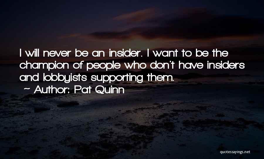 Pat Quinn Quotes: I Will Never Be An Insider. I Want To Be The Champion Of People Who Don't Have Insiders And Lobbyists