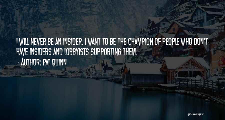 Pat Quinn Quotes: I Will Never Be An Insider. I Want To Be The Champion Of People Who Don't Have Insiders And Lobbyists