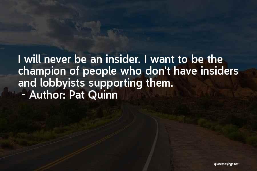 Pat Quinn Quotes: I Will Never Be An Insider. I Want To Be The Champion Of People Who Don't Have Insiders And Lobbyists