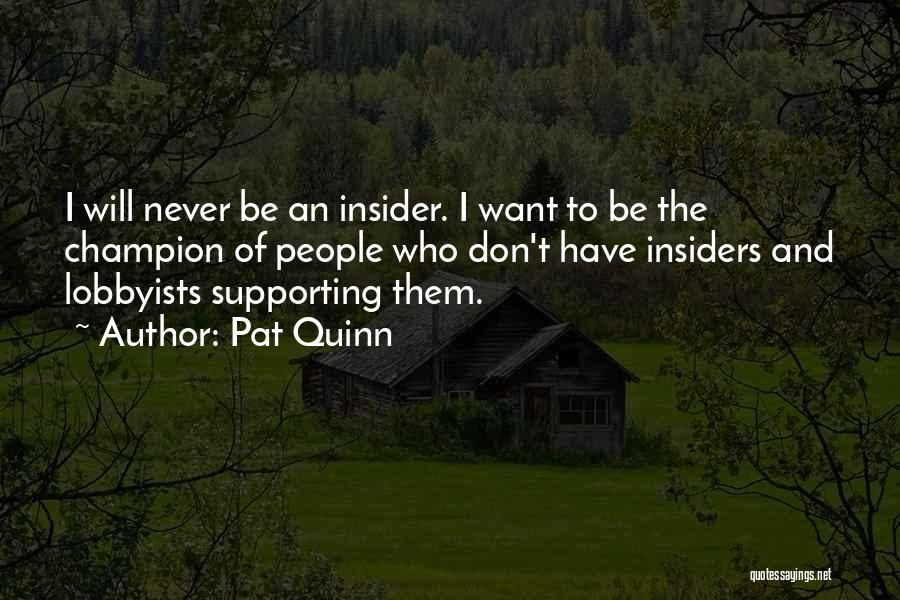 Pat Quinn Quotes: I Will Never Be An Insider. I Want To Be The Champion Of People Who Don't Have Insiders And Lobbyists