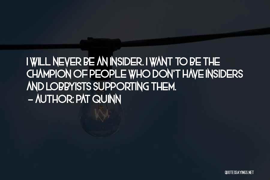 Pat Quinn Quotes: I Will Never Be An Insider. I Want To Be The Champion Of People Who Don't Have Insiders And Lobbyists