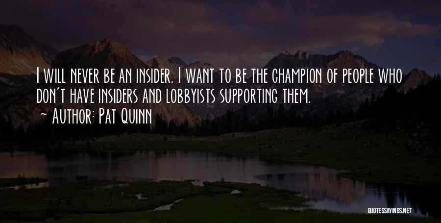 Pat Quinn Quotes: I Will Never Be An Insider. I Want To Be The Champion Of People Who Don't Have Insiders And Lobbyists