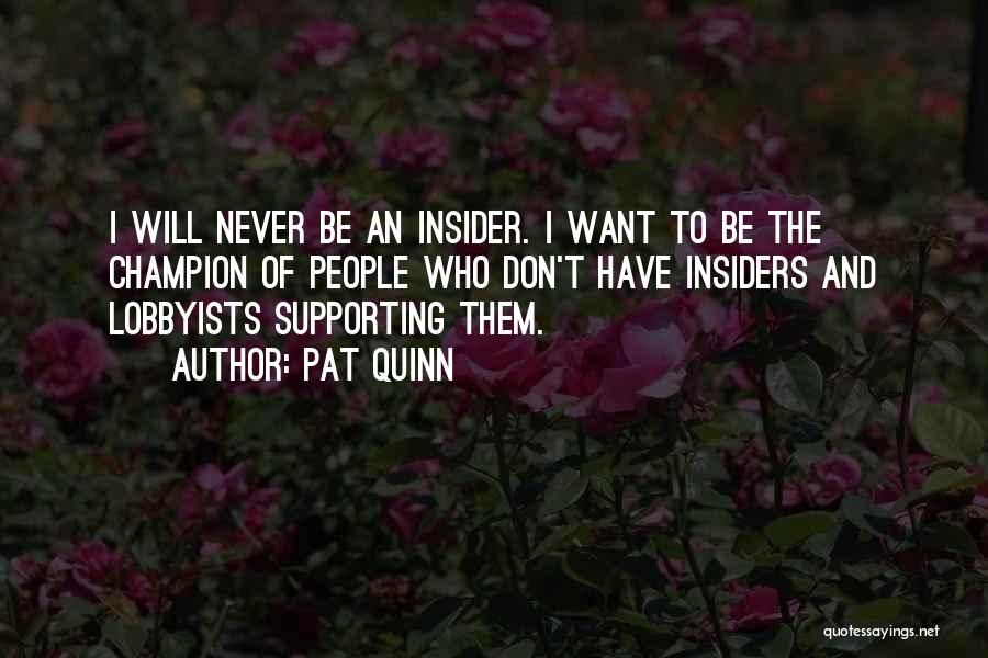 Pat Quinn Quotes: I Will Never Be An Insider. I Want To Be The Champion Of People Who Don't Have Insiders And Lobbyists