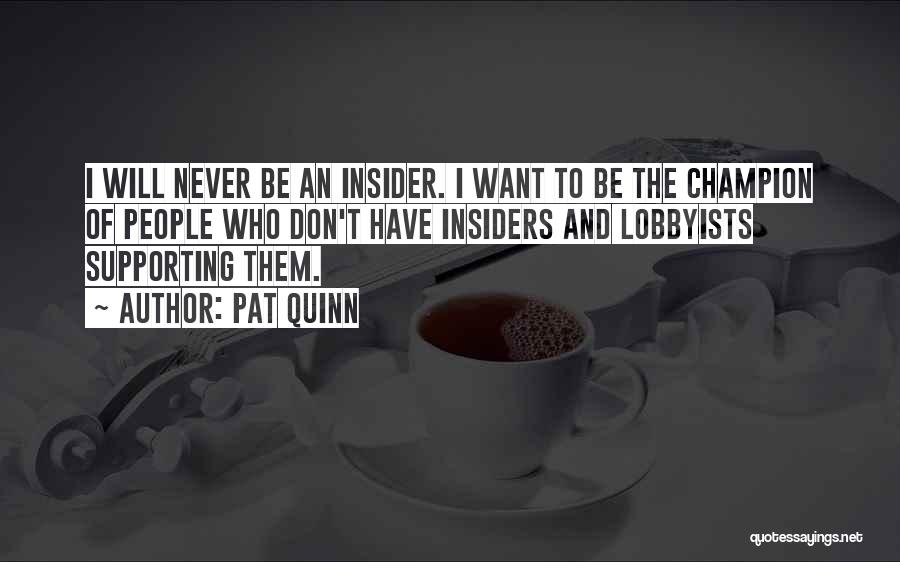 Pat Quinn Quotes: I Will Never Be An Insider. I Want To Be The Champion Of People Who Don't Have Insiders And Lobbyists