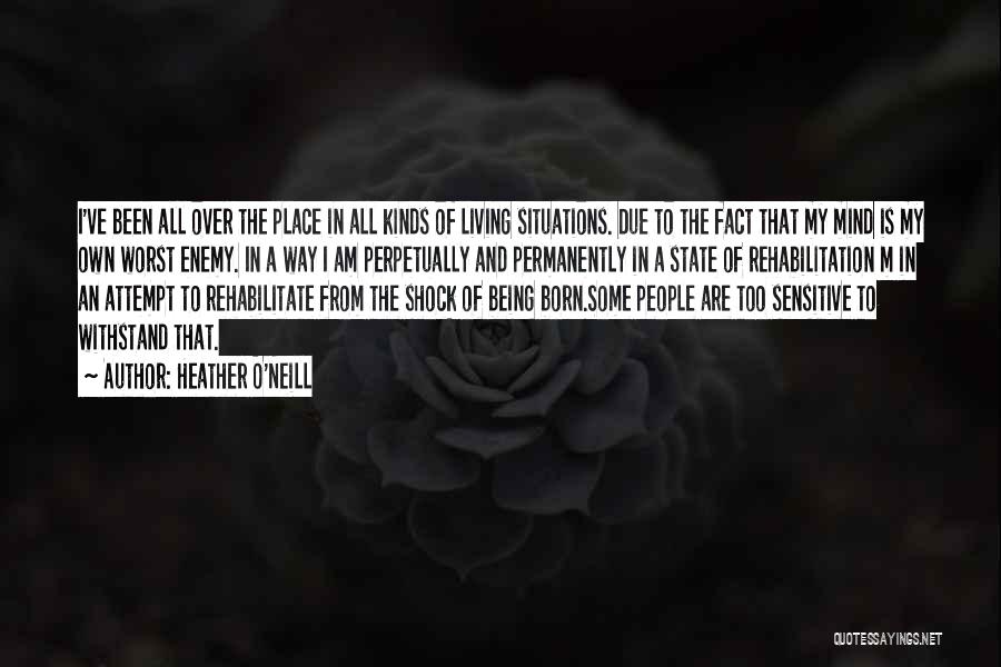 Heather O'Neill Quotes: I've Been All Over The Place In All Kinds Of Living Situations. Due To The Fact That My Mind Is