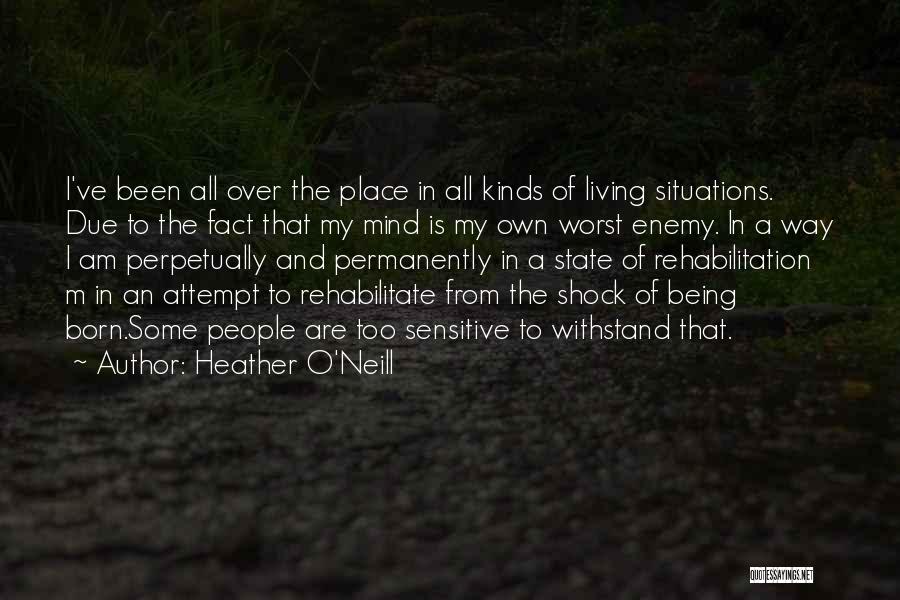 Heather O'Neill Quotes: I've Been All Over The Place In All Kinds Of Living Situations. Due To The Fact That My Mind Is