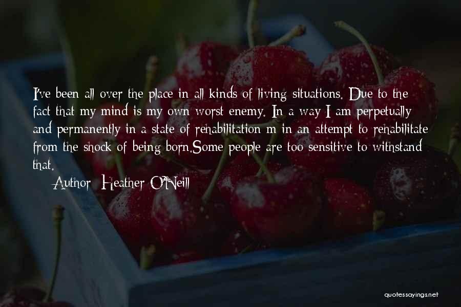 Heather O'Neill Quotes: I've Been All Over The Place In All Kinds Of Living Situations. Due To The Fact That My Mind Is