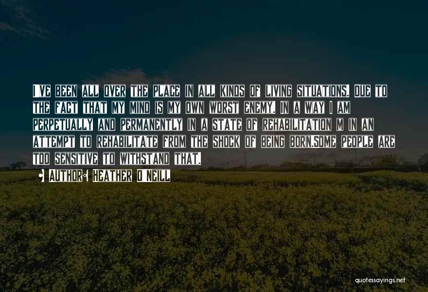 Heather O'Neill Quotes: I've Been All Over The Place In All Kinds Of Living Situations. Due To The Fact That My Mind Is