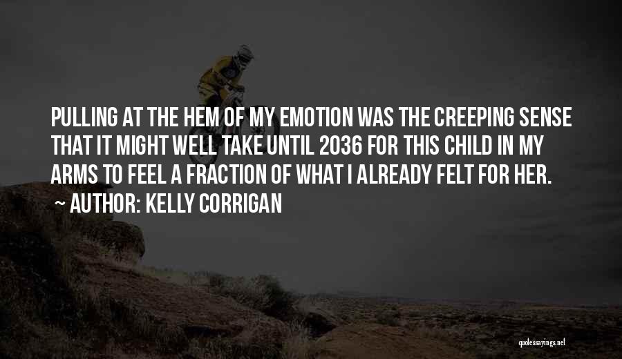 Kelly Corrigan Quotes: Pulling At The Hem Of My Emotion Was The Creeping Sense That It Might Well Take Until 2036 For This