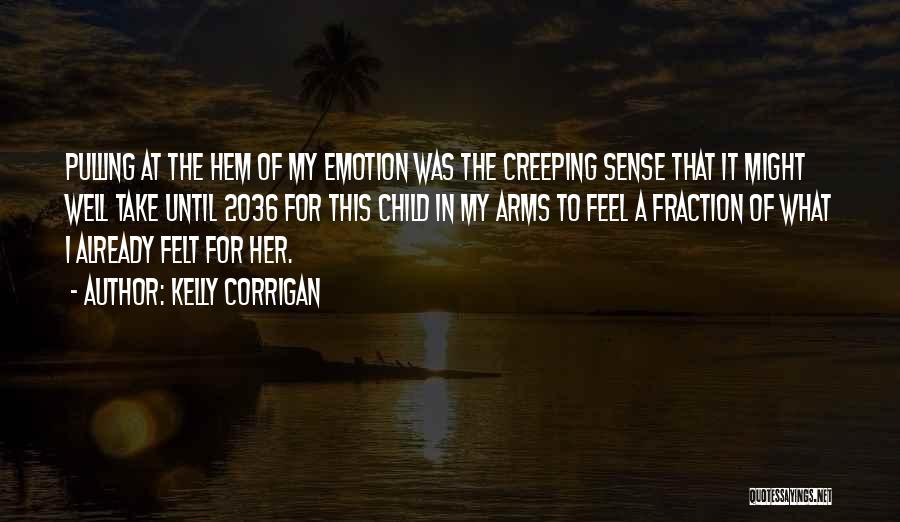 Kelly Corrigan Quotes: Pulling At The Hem Of My Emotion Was The Creeping Sense That It Might Well Take Until 2036 For This