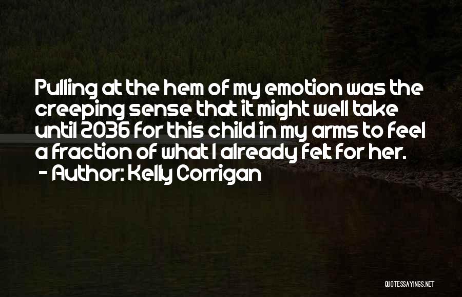 Kelly Corrigan Quotes: Pulling At The Hem Of My Emotion Was The Creeping Sense That It Might Well Take Until 2036 For This