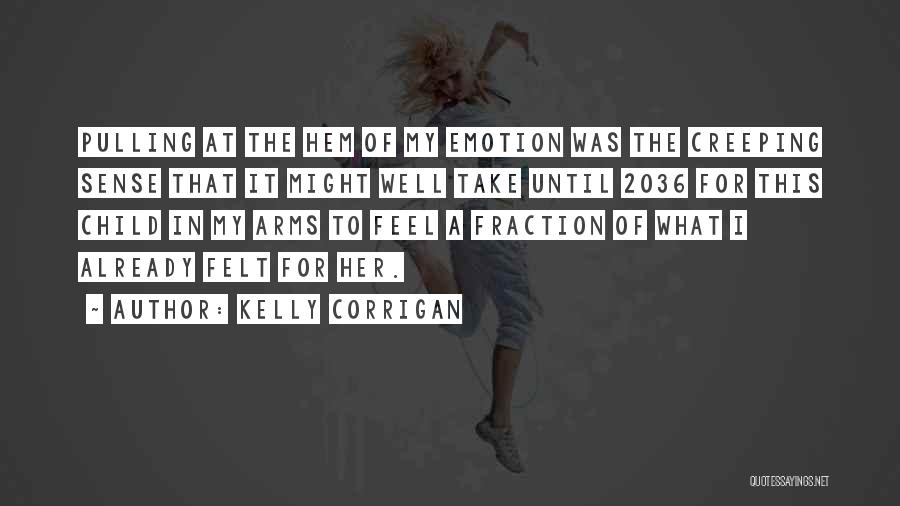 Kelly Corrigan Quotes: Pulling At The Hem Of My Emotion Was The Creeping Sense That It Might Well Take Until 2036 For This