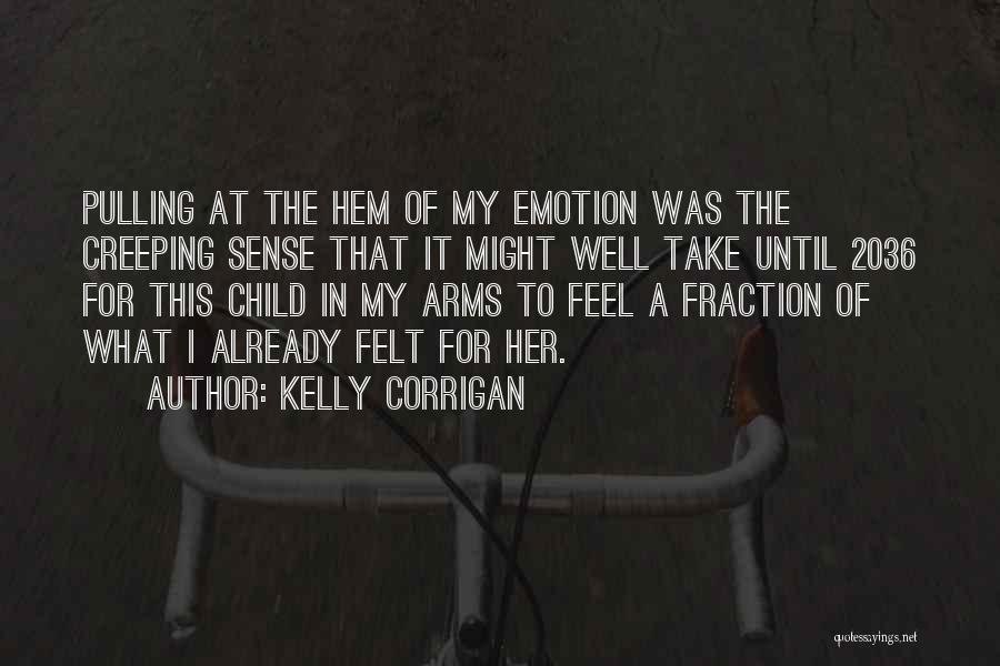 Kelly Corrigan Quotes: Pulling At The Hem Of My Emotion Was The Creeping Sense That It Might Well Take Until 2036 For This