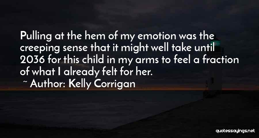 Kelly Corrigan Quotes: Pulling At The Hem Of My Emotion Was The Creeping Sense That It Might Well Take Until 2036 For This