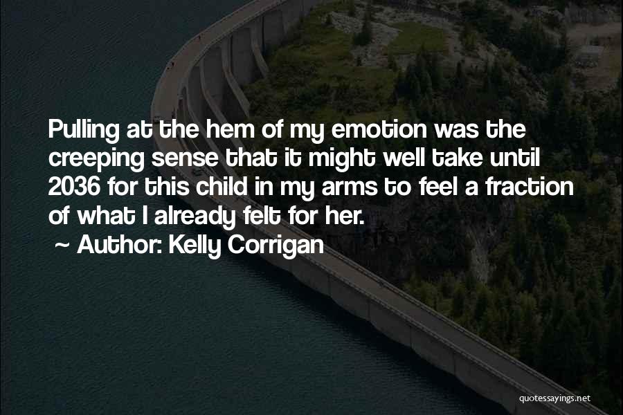 Kelly Corrigan Quotes: Pulling At The Hem Of My Emotion Was The Creeping Sense That It Might Well Take Until 2036 For This