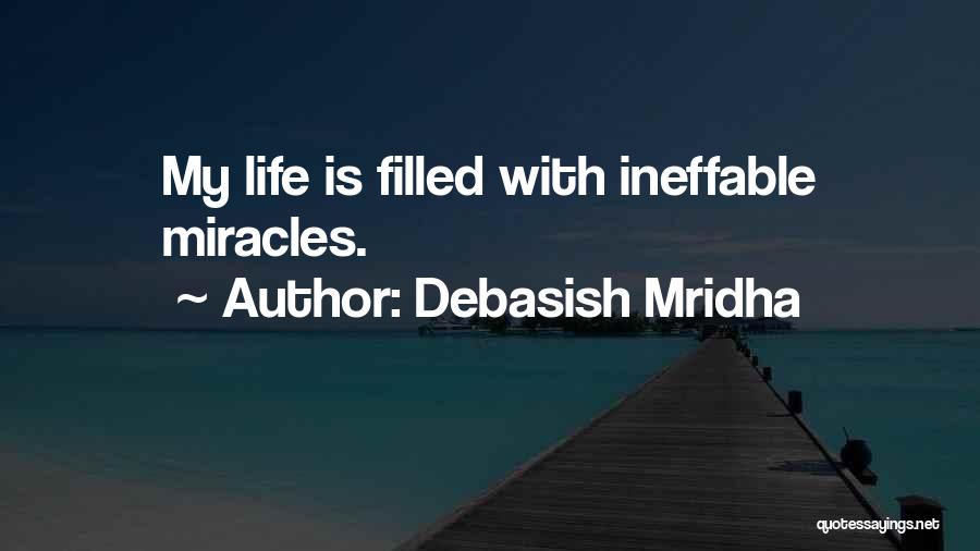 Debasish Mridha Quotes: My Life Is Filled With Ineffable Miracles.