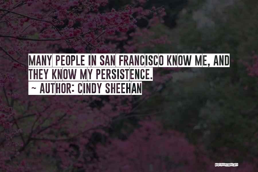 Cindy Sheehan Quotes: Many People In San Francisco Know Me, And They Know My Persistence.