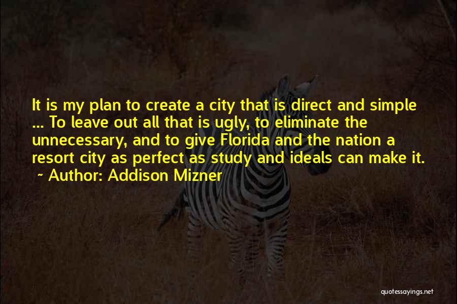 Addison Mizner Quotes: It Is My Plan To Create A City That Is Direct And Simple ... To Leave Out All That Is