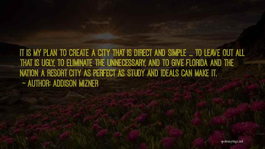 Addison Mizner Quotes: It Is My Plan To Create A City That Is Direct And Simple ... To Leave Out All That Is