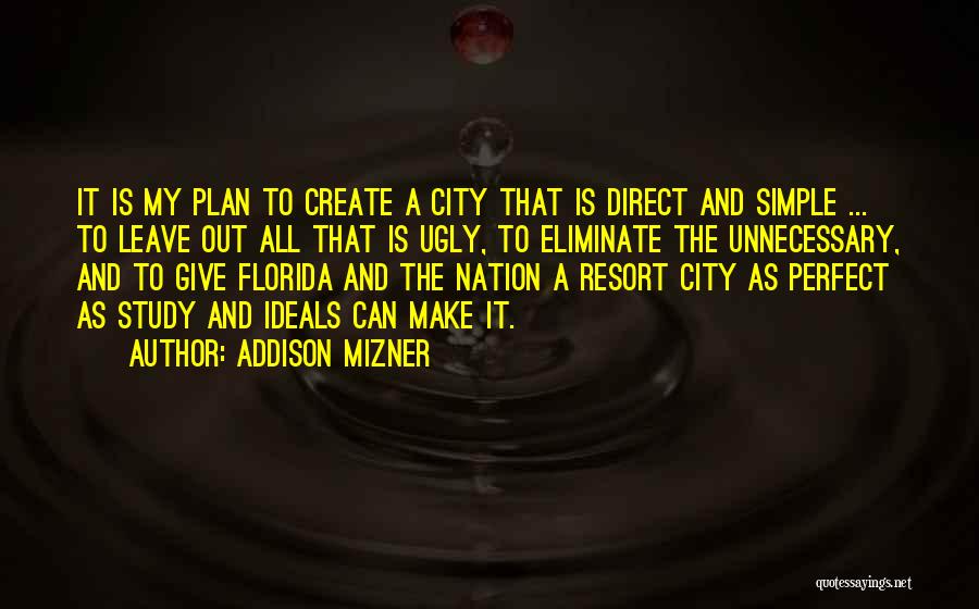 Addison Mizner Quotes: It Is My Plan To Create A City That Is Direct And Simple ... To Leave Out All That Is