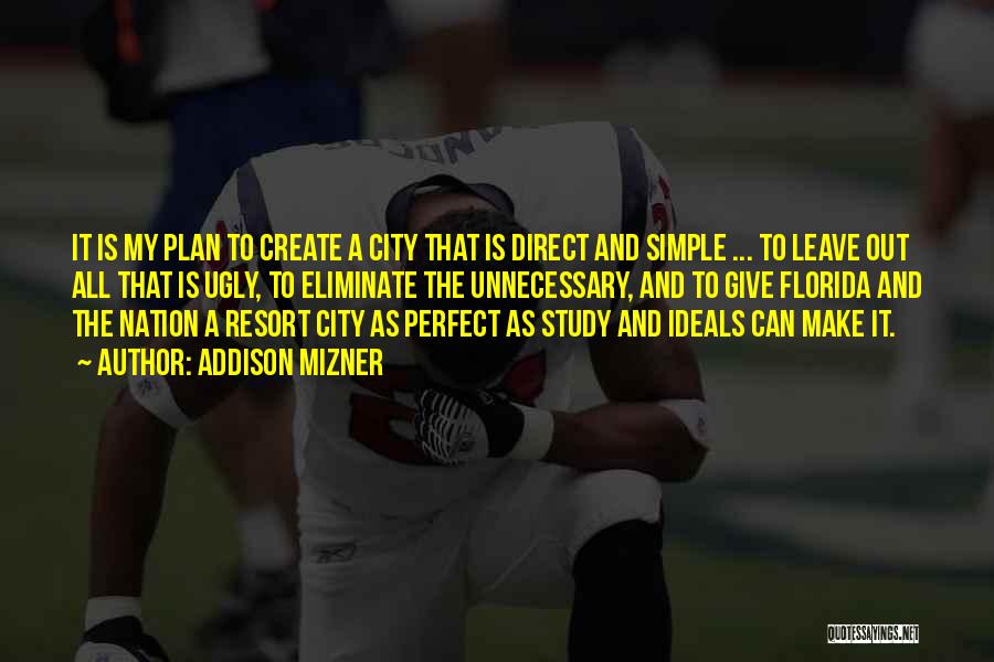 Addison Mizner Quotes: It Is My Plan To Create A City That Is Direct And Simple ... To Leave Out All That Is
