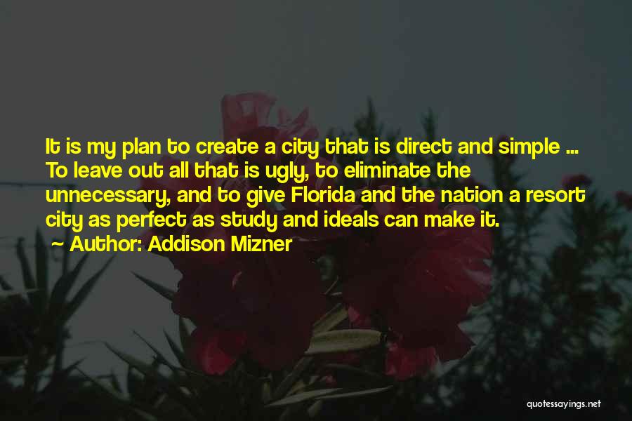 Addison Mizner Quotes: It Is My Plan To Create A City That Is Direct And Simple ... To Leave Out All That Is