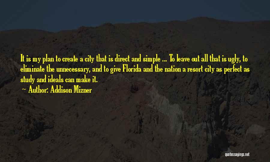 Addison Mizner Quotes: It Is My Plan To Create A City That Is Direct And Simple ... To Leave Out All That Is