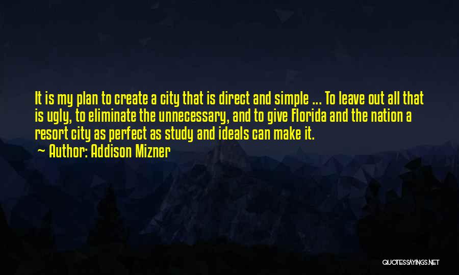 Addison Mizner Quotes: It Is My Plan To Create A City That Is Direct And Simple ... To Leave Out All That Is