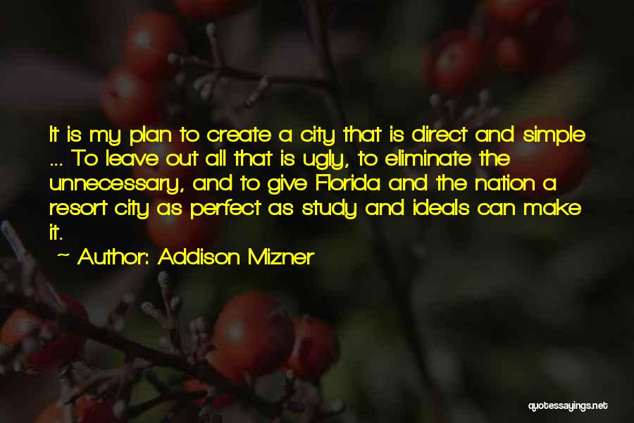 Addison Mizner Quotes: It Is My Plan To Create A City That Is Direct And Simple ... To Leave Out All That Is