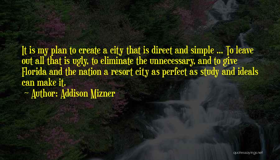 Addison Mizner Quotes: It Is My Plan To Create A City That Is Direct And Simple ... To Leave Out All That Is