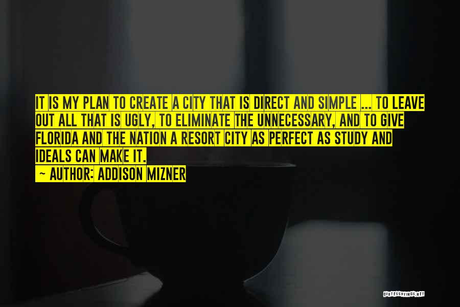 Addison Mizner Quotes: It Is My Plan To Create A City That Is Direct And Simple ... To Leave Out All That Is