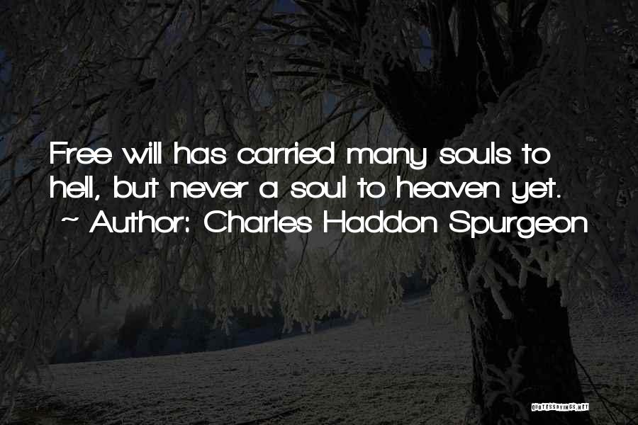 Charles Haddon Spurgeon Quotes: Free Will Has Carried Many Souls To Hell, But Never A Soul To Heaven Yet.