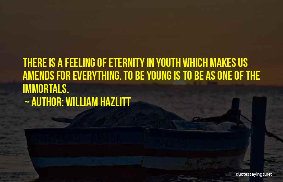 William Hazlitt Quotes: There Is A Feeling Of Eternity In Youth Which Makes Us Amends For Everything. To Be Young Is To Be