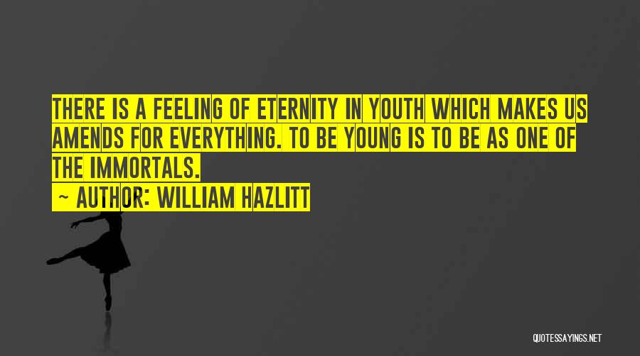 William Hazlitt Quotes: There Is A Feeling Of Eternity In Youth Which Makes Us Amends For Everything. To Be Young Is To Be